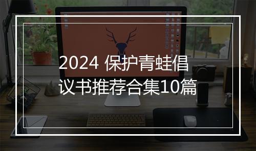 2024 保护青蛙倡议书推荐合集10篇