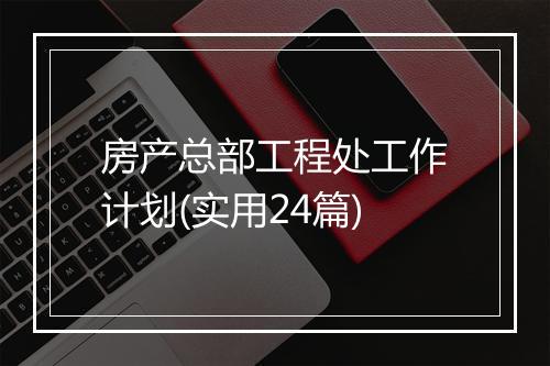 房产总部工程处工作计划(实用24篇)