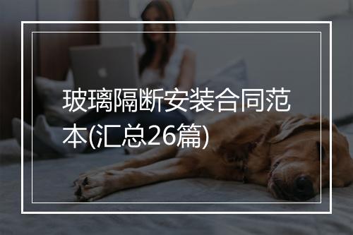 玻璃隔断安装合同范本(汇总26篇)