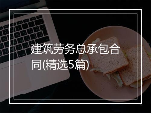 建筑劳务总承包合同(精选5篇)