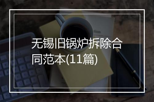 无锡旧锅炉拆除合同范本(11篇)