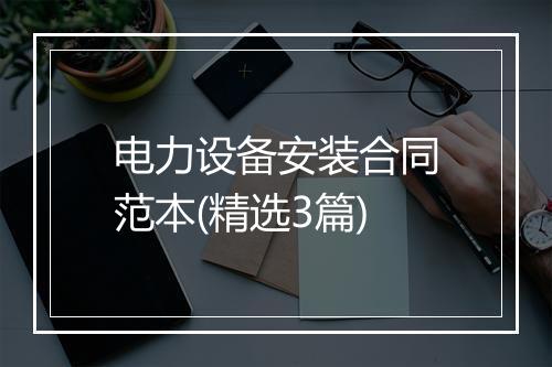 电力设备安装合同范本(精选3篇)