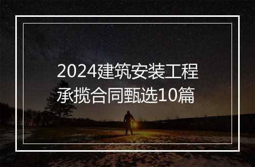 2024建筑安装工程承揽合同甄选10篇