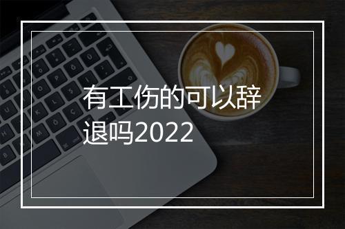 有工伤的可以辞退吗2022