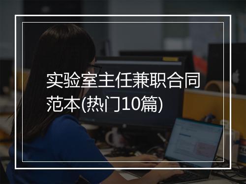 实验室主任兼职合同范本(热门10篇)