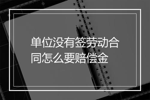 单位没有签劳动合同怎么要赔偿金