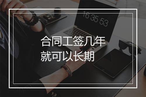 合同工签几年就可以长期