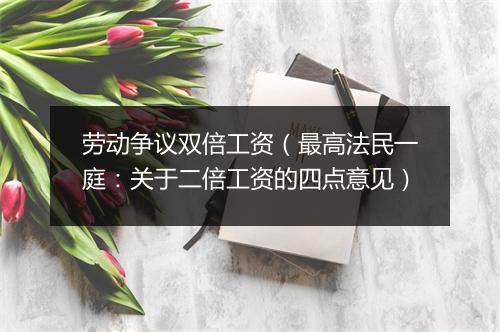 劳动争议双倍工资(最高法民一庭:关于二倍工资的四点意见)