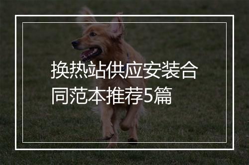 换热站供应安装合同范本推荐5篇