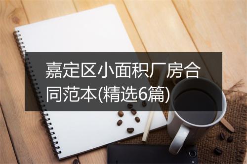 嘉定区小面积厂房合同范本(精选6篇)