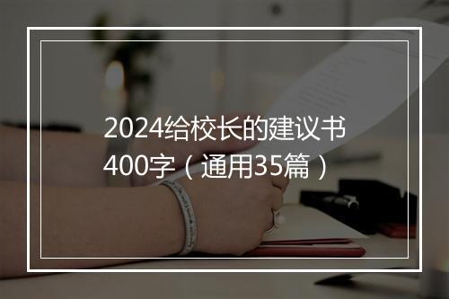 2024给校长的建议书400字(通用35篇)