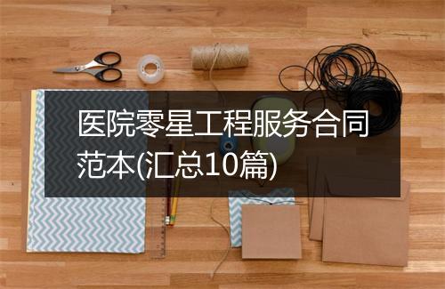 医院零星工程服务合同范本(汇总10篇)