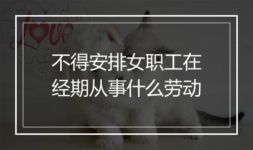 不得安排女职工在经期从事什么劳动