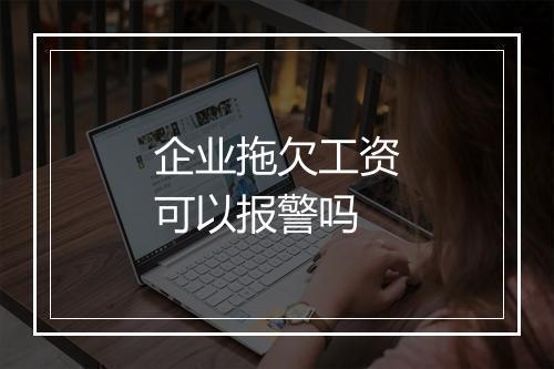 企业拖欠工资可以报警吗