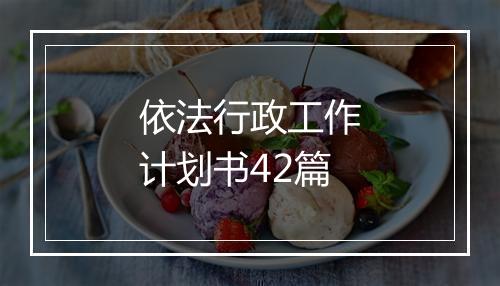 依法行政工作计划书42篇
