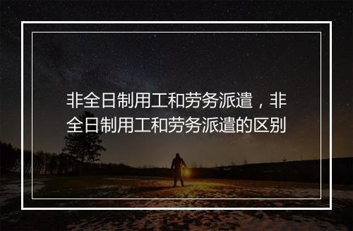 非全日制用工和劳务派遣,非全日制用工和劳务派遣的区别