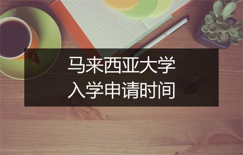 马来西亚大学入学申请时间