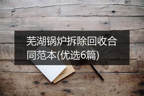 芜湖锅炉拆除回收合同范本(优选6篇)
