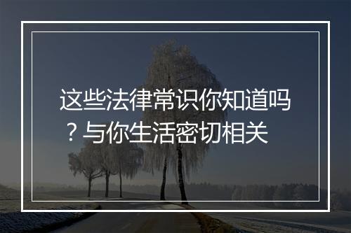 这些法律常识你知道吗?与你生活密切相关