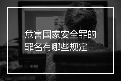 危害国家安全罪的罪名有哪些规定