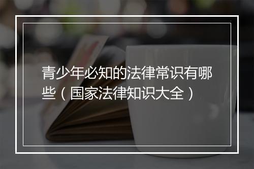 青少年必知的法律常识有哪些(国家法律知识大全)