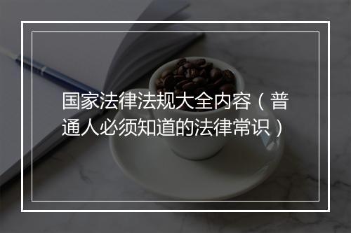 国家法律法规大全内容(普通人必须知道的法律常识)
