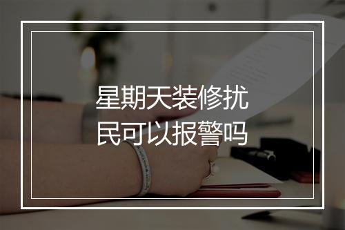 星期天装修扰民可以报警吗