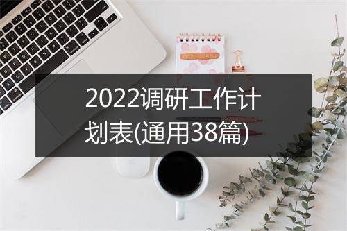 2022调研工作计划表(通用38篇)