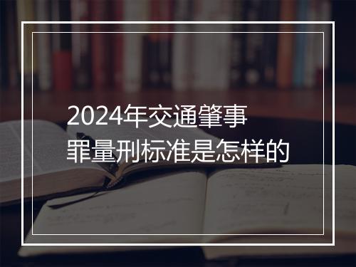 2024年交通肇事罪量刑标准是怎样的