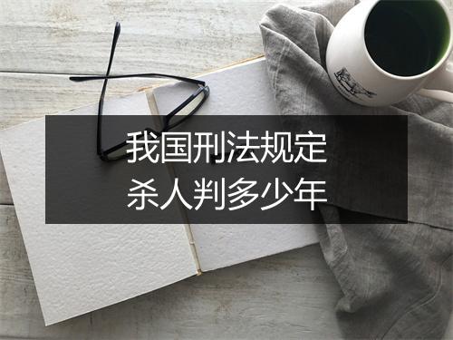 我国刑法规定杀人判多少年