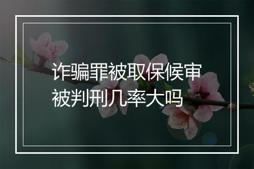 诈骗罪被取保候审被判刑几率大吗