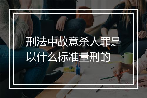 刑法中故意杀人罪是以什么标准量刑的