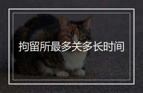 拘留所最多关多长时间