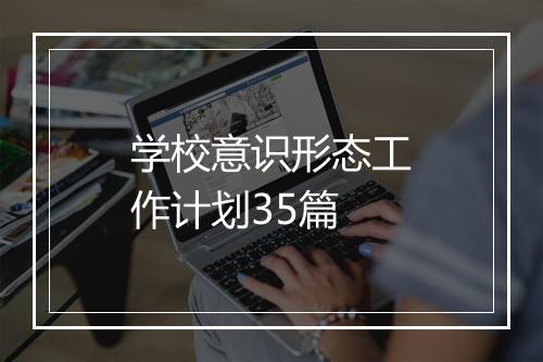 学校意识形态工作计划35篇