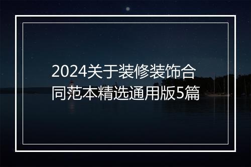 2024关于装修装饰合同范本精选通用版5篇