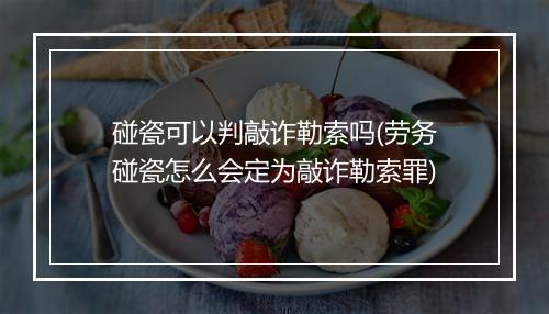 碰瓷可以判敲诈勒索吗(劳务碰瓷怎么会定为敲诈勒索罪)
