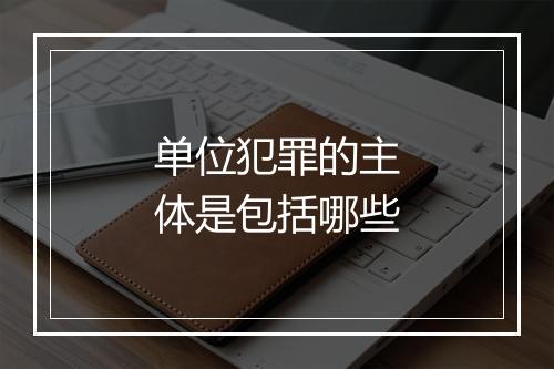 单位犯罪的主体是包括哪些