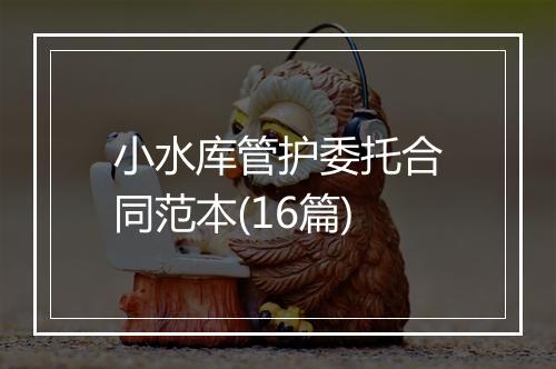 小水库管护委托合同范本(16篇)