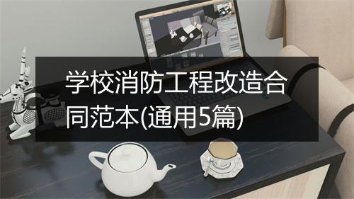 学校消防工程改造合同范本(通用5篇)
