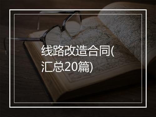 线路改造合同(汇总20篇)