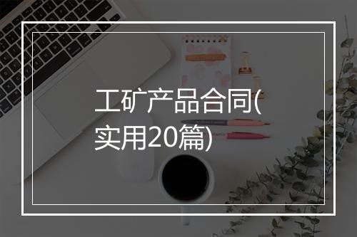 工矿产品合同(实用20篇)