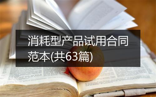 消耗型产品试用合同范本(共63篇)