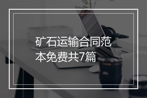 矿石运输合同范本免费共7篇