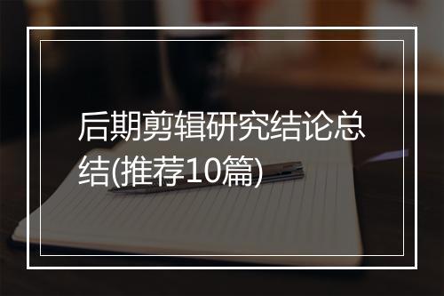 后期剪辑研究结论总结(推荐10篇)