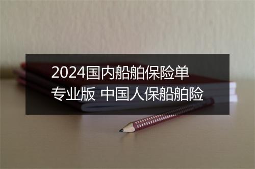 2024国内船舶保险单专业版 中国人保船舶险