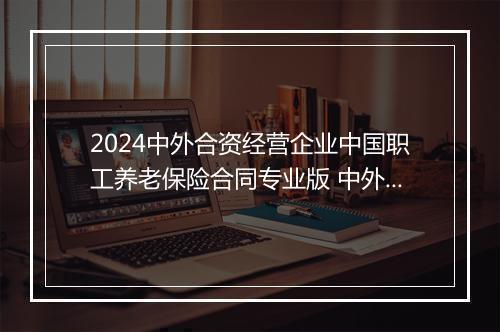 2024中外合资经营企业中国职工养老保险合同专业版 中外合资企业缴纳社保