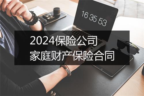 2024保险公司家庭财产保险合同