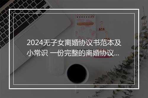 2024无子女离婚协议书范本及小常识 一份完整的离婚协议书无子女
