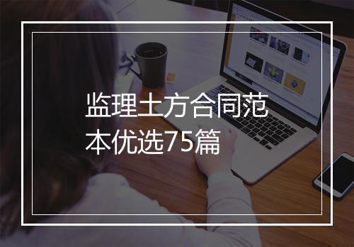 监理土方合同范本优选75篇