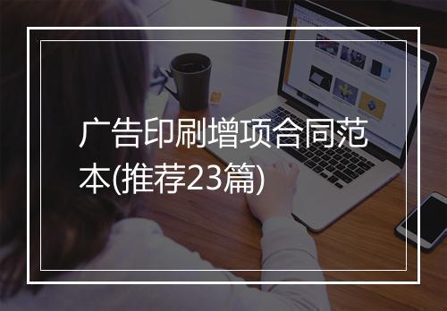 广告印刷增项合同范本(推荐23篇)